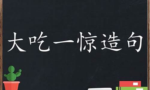 大吃一惊造句三年级上册大全简单-大吃一惊造句二年级下册